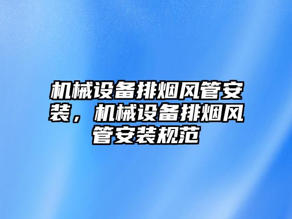 機械設(shè)備排煙風管安裝，機械設(shè)備排煙風管安裝規(guī)范