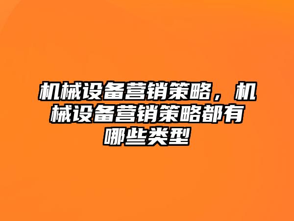 機(jī)械設(shè)備營銷策略，機(jī)械設(shè)備營銷策略都有哪些類型