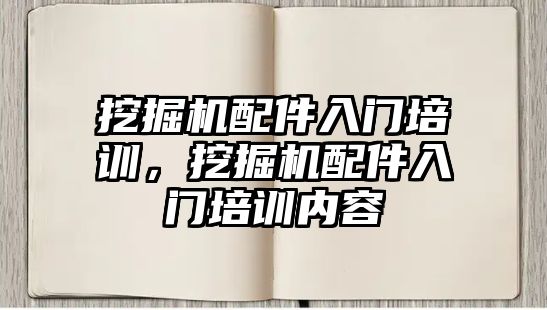 挖掘機配件入門培訓，挖掘機配件入門培訓內(nèi)容