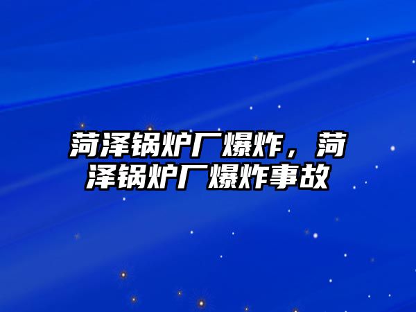 菏澤鍋爐廠爆炸，菏澤鍋爐廠爆炸事故