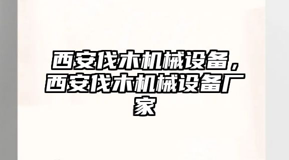 西安伐木機械設(shè)備，西安伐木機械設(shè)備廠家