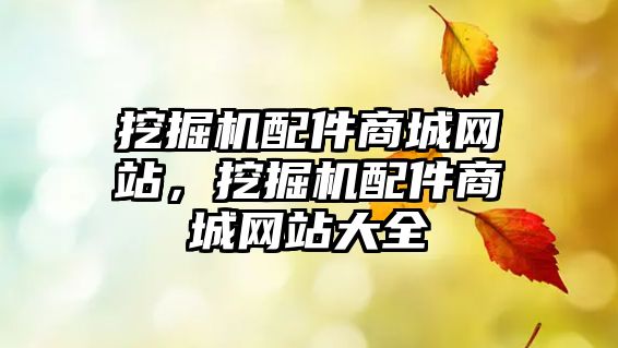 挖掘機配件商城網(wǎng)站，挖掘機配件商城網(wǎng)站大全