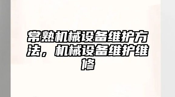 常熟機械設(shè)備維護方法，機械設(shè)備維護維修