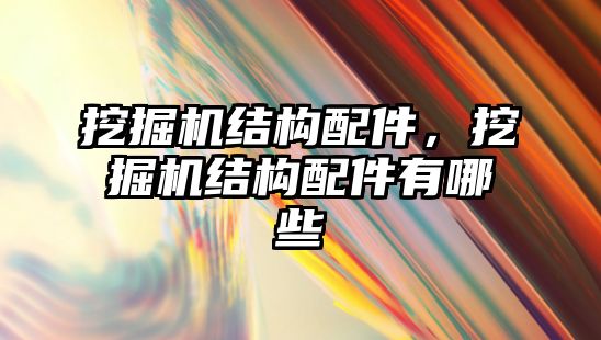 挖掘機結(jié)構(gòu)配件，挖掘機結(jié)構(gòu)配件有哪些