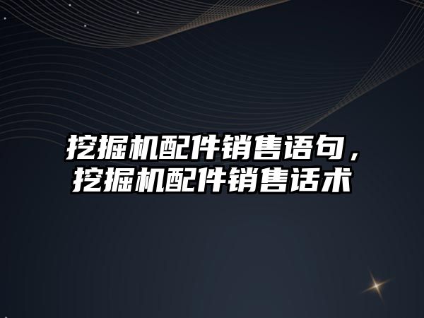 挖掘機配件銷售語句，挖掘機配件銷售話術(shù)