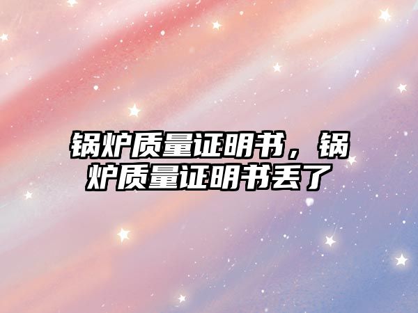 鍋爐質量證明書，鍋爐質量證明書丟了