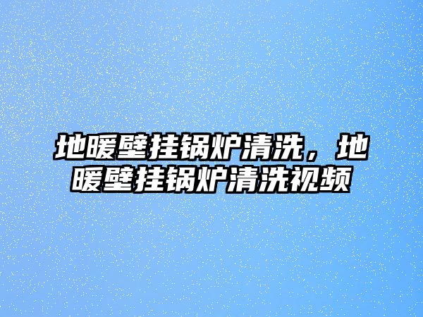 地暖壁掛鍋爐清洗，地暖壁掛鍋爐清洗視頻