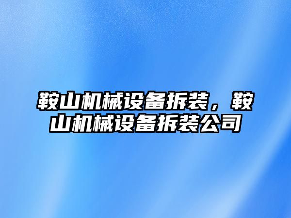 鞍山機械設(shè)備拆裝，鞍山機械設(shè)備拆裝公司