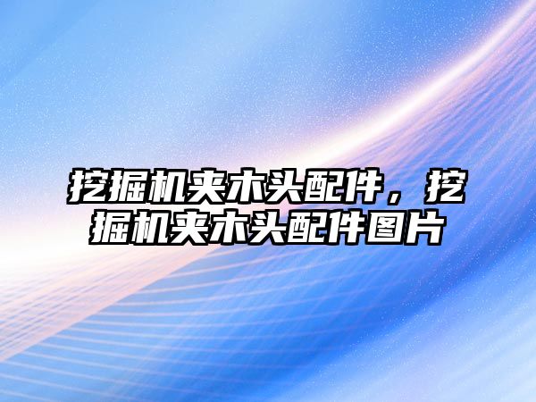 挖掘機夾木頭配件，挖掘機夾木頭配件圖片