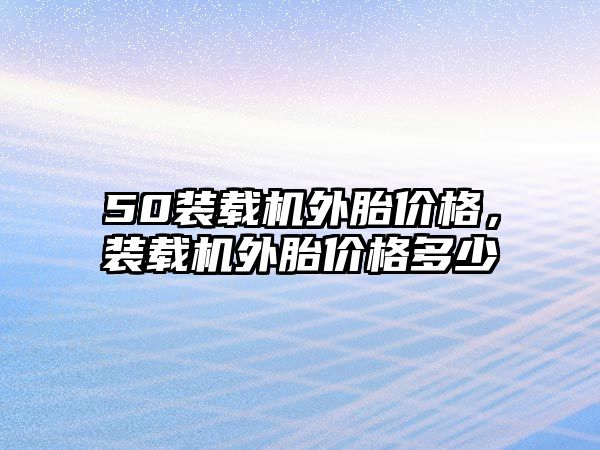 50裝載機外胎價格，裝載機外胎價格多少