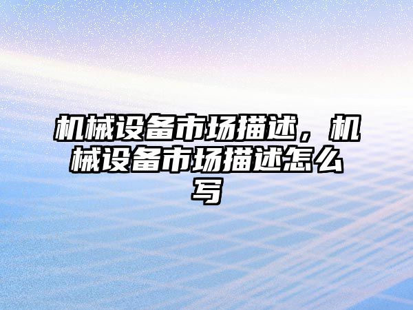 機械設(shè)備市場描述，機械設(shè)備市場描述怎么寫