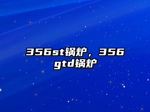 356st鍋爐，356gtd鍋爐