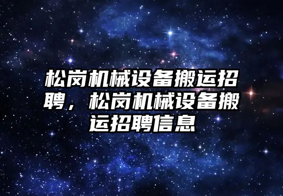 松崗機械設備搬運招聘，松崗機械設備搬運招聘信息