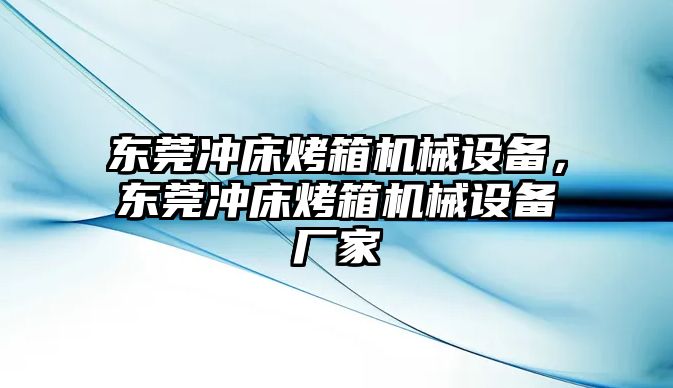 東莞沖床烤箱機(jī)械設(shè)備，東莞沖床烤箱機(jī)械設(shè)備廠家