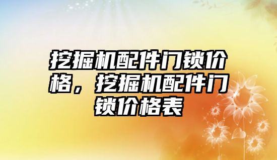 挖掘機配件門鎖價格，挖掘機配件門鎖價格表