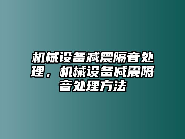 機(jī)械設(shè)備減震隔音處理，機(jī)械設(shè)備減震隔音處理方法