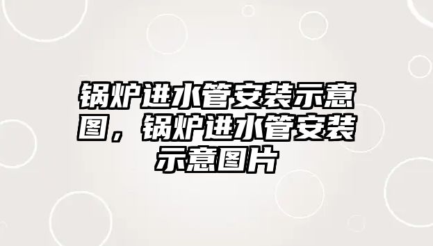 鍋爐進水管安裝示意圖，鍋爐進水管安裝示意圖片