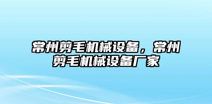 常州剪毛機械設備，常州剪毛機械設備廠家