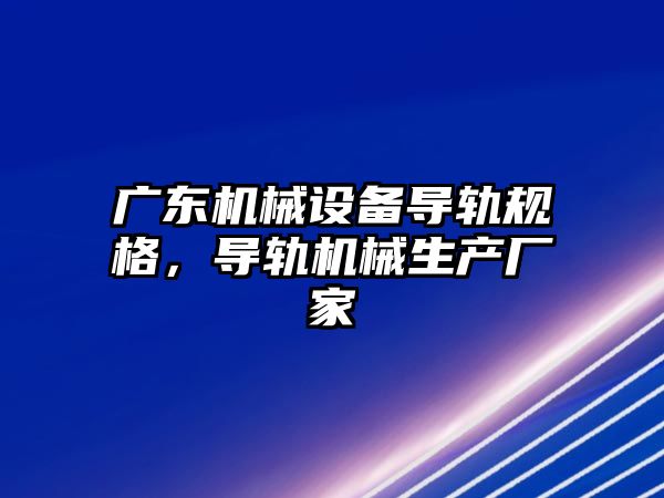 廣東機械設備導軌規(guī)格，導軌機械生產(chǎn)廠家