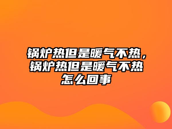 鍋爐熱但是暖氣不熱，鍋爐熱但是暖氣不熱怎么回事