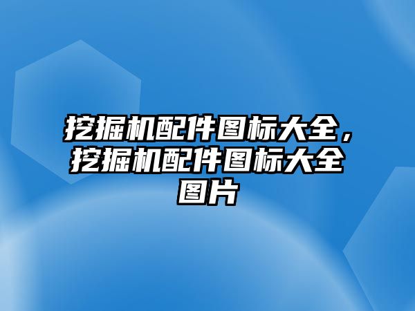 挖掘機配件圖標(biāo)大全，挖掘機配件圖標(biāo)大全圖片