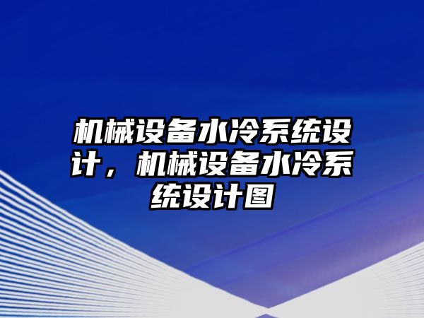 機(jī)械設(shè)備水冷系統(tǒng)設(shè)計(jì)，機(jī)械設(shè)備水冷系統(tǒng)設(shè)計(jì)圖