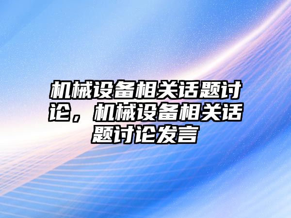 機械設備相關話題討論，機械設備相關話題討論發(fā)言