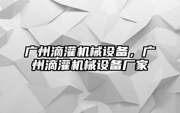 廣州滴灌機械設備，廣州滴灌機械設備廠家