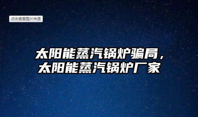 太陽能蒸汽鍋爐騙局，太陽能蒸汽鍋爐廠家