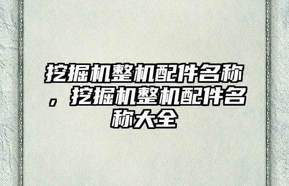 挖掘機整機配件名稱，挖掘機整機配件名稱大全