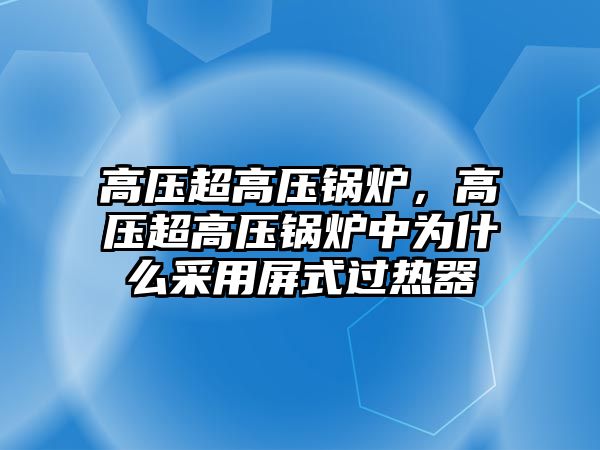 高壓超高壓鍋爐，高壓超高壓鍋爐中為什么采用屏式過熱器