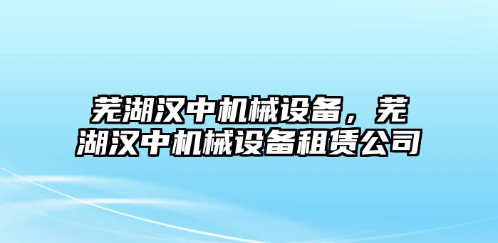 蕪湖漢中機(jī)械設(shè)備，蕪湖漢中機(jī)械設(shè)備租賃公司