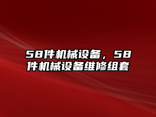 58件機(jī)械設(shè)備，58件機(jī)械設(shè)備維修組套