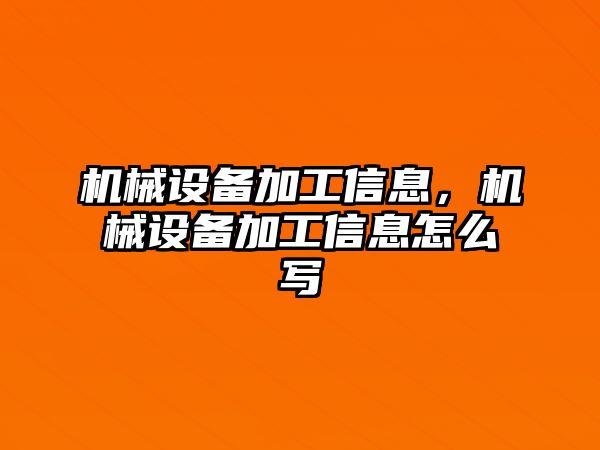 機械設(shè)備加工信息，機械設(shè)備加工信息怎么寫