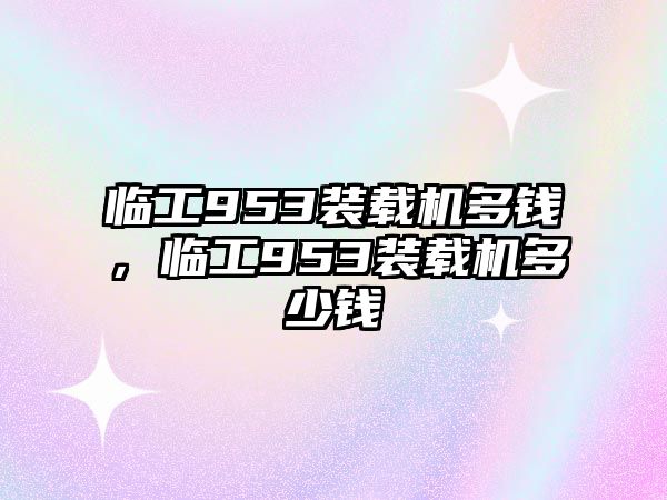 臨工953裝載機多錢，臨工953裝載機多少錢