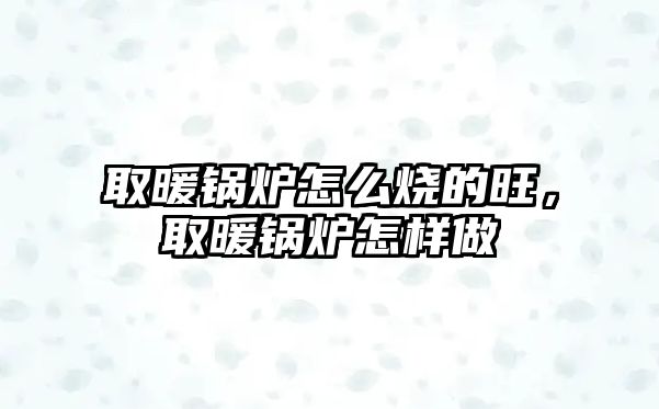 取暖鍋爐怎么燒的旺，取暖鍋爐怎樣做