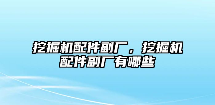 挖掘機(jī)配件副廠，挖掘機(jī)配件副廠有哪些