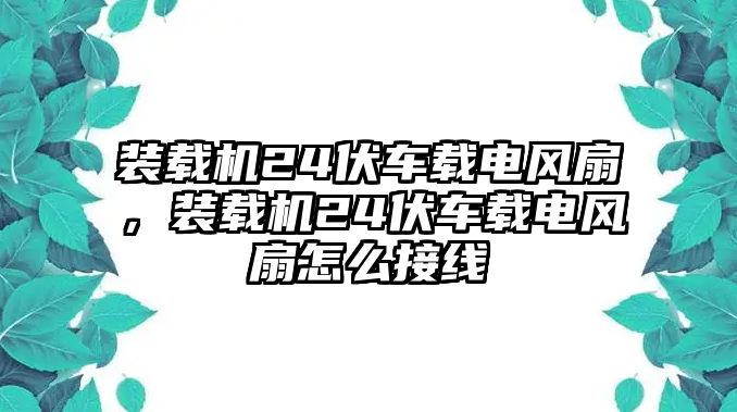 裝載機(jī)24伏車(chē)載電風(fēng)扇，裝載機(jī)24伏車(chē)載電風(fēng)扇怎么接線