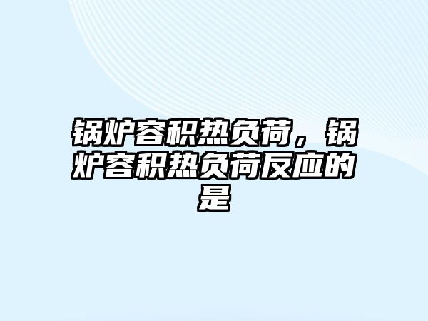 鍋爐容積熱負(fù)荷，鍋爐容積熱負(fù)荷反應(yīng)的是