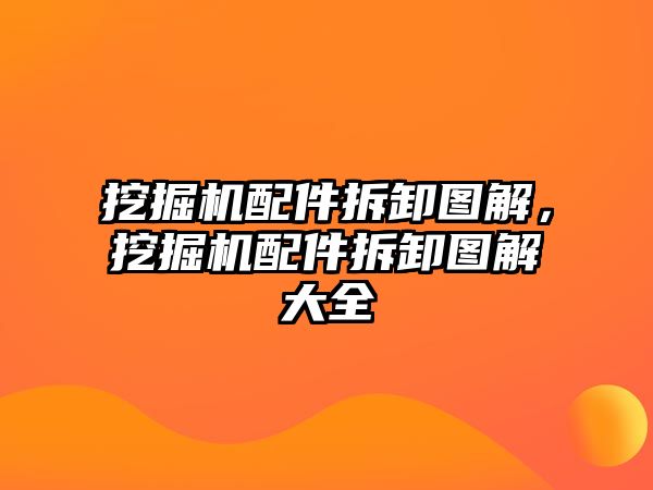 挖掘機配件拆卸圖解，挖掘機配件拆卸圖解大全