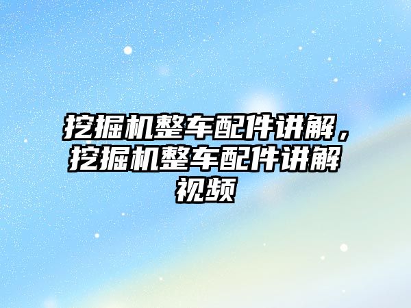 挖掘機整車配件講解，挖掘機整車配件講解視頻