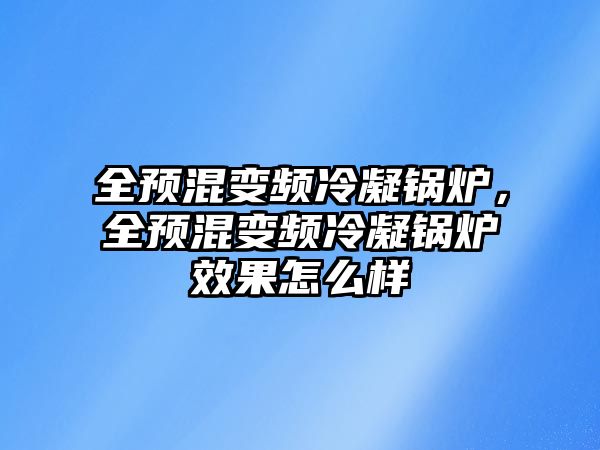 全預(yù)混變頻冷凝鍋爐，全預(yù)混變頻冷凝鍋爐效果怎么樣