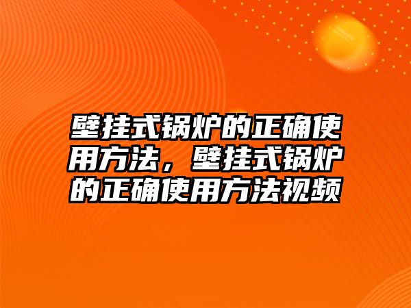 壁掛式鍋爐的正確使用方法，壁掛式鍋爐的正確使用方法視頻