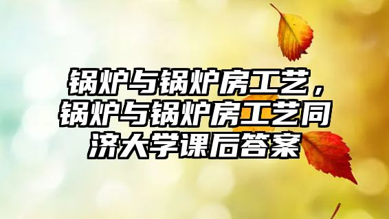 鍋爐與鍋爐房工藝，鍋爐與鍋爐房工藝同濟大學課后答案