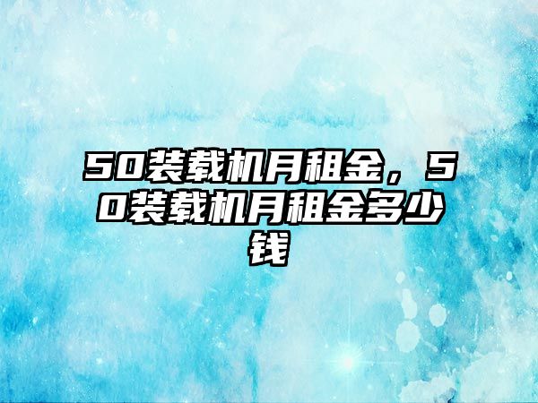 50裝載機月租金，50裝載機月租金多少錢