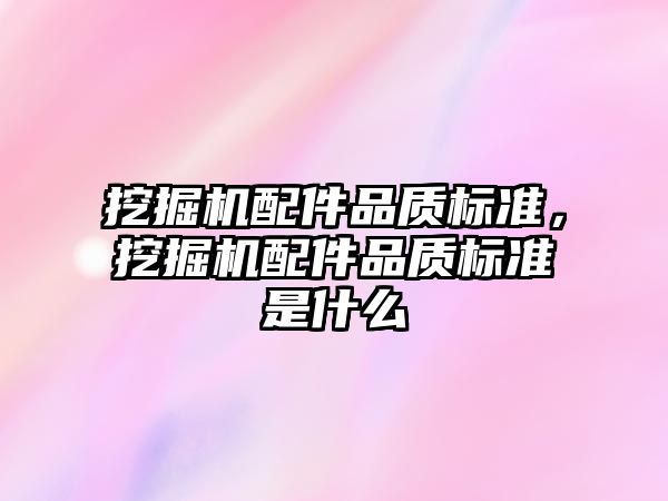 挖掘機配件品質標準，挖掘機配件品質標準是什么