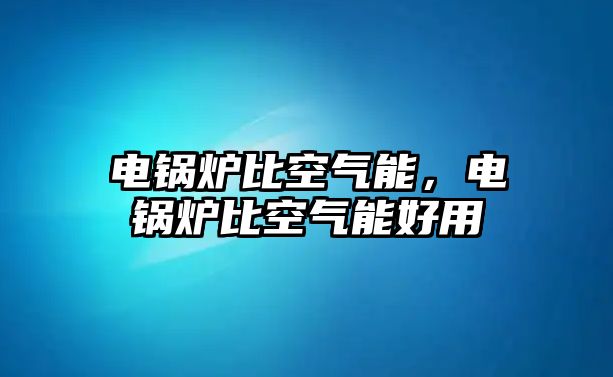 電鍋爐比空氣能，電鍋爐比空氣能好用