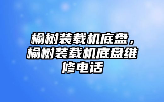 榆樹裝載機(jī)底盤，榆樹裝載機(jī)底盤維修電話