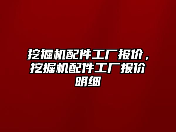 挖掘機配件工廠報價，挖掘機配件工廠報價明細