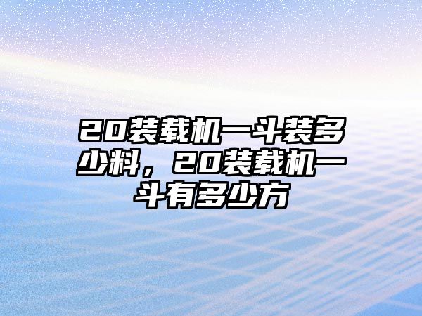 20裝載機(jī)一斗裝多少料，20裝載機(jī)一斗有多少方